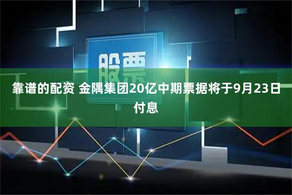 靠谱的配资 金隅集团20亿中期票据将于9月23日付息