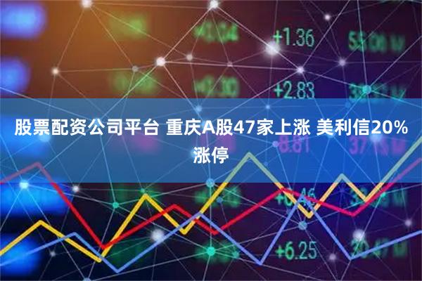 股票配资公司平台 重庆A股47家上涨 美利信20%涨停