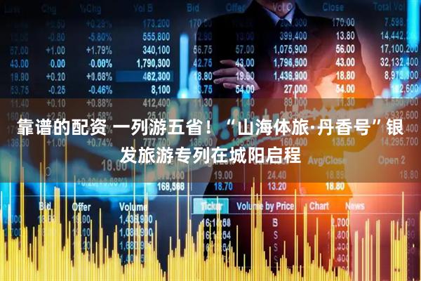 靠谱的配资 一列游五省！“山海体旅·丹香号”银发旅游专列在城阳启程