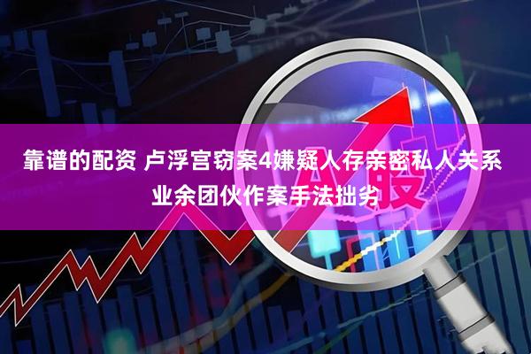 靠谱的配资 卢浮宫窃案4嫌疑人存亲密私人关系 业余团伙作案手法拙劣