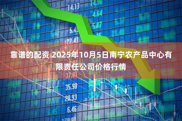 靠谱的配资 2025年10月5日南宁农产品中心有限责任公司价格行情