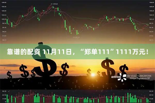 靠谱的配资 11月11日，“郑单111”1111万元！