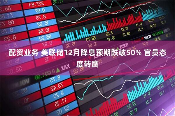 配资业务 美联储12月降息预期跌破50% 官员态度转鹰
