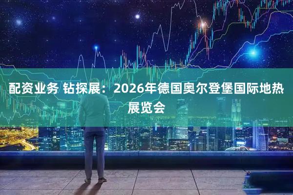 配资业务 钻探展：2026年德国奥尔登堡国际地热展览会