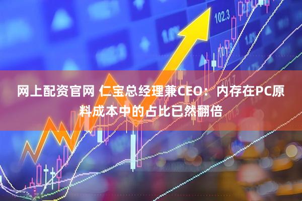 网上配资官网 仁宝总经理兼CEO：内存在PC原料成本中的占比已然翻倍