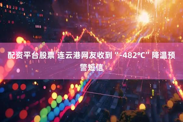 配资平台股票 连云港网友收到“-482℃”降温预警短信