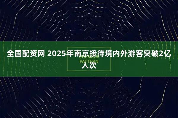 全国配资网 2025年南京接待境内外游客突破2亿人次