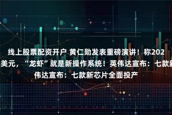 线上股票配资开户 黄仁勋发表重磅演讲！称2027营收至少万亿美元，“龙虾”就是新操作系统！英伟达宣布：七款新芯片全面投产