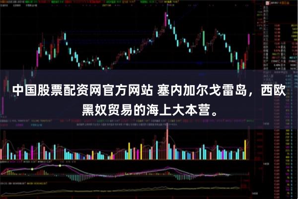 中国股票配资网官方网站 塞内加尔戈雷岛,西欧黑奴贸易的海上大本营。