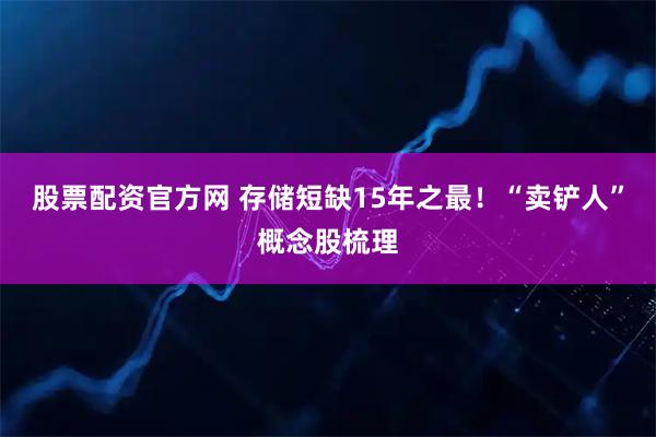 股票配资官方网 存储短缺15年之最！“卖铲人”概念股梳理